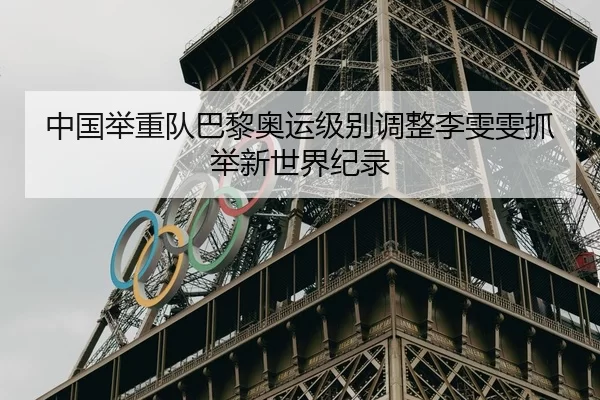 中国举重队巴黎奥运级别调整李雯雯抓举新世界纪录