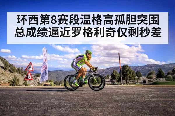 环西第8赛段温格高孤胆突围 总成绩逼近罗格利奇仅剩秒差