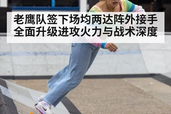 老鹰队签下场均两达阵外接手 全面升级进攻火力与战术深度