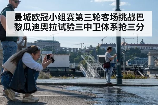 曼城欧冠小组赛第三轮客场挑战巴黎瓜迪奥拉试验三中卫体系抢三分