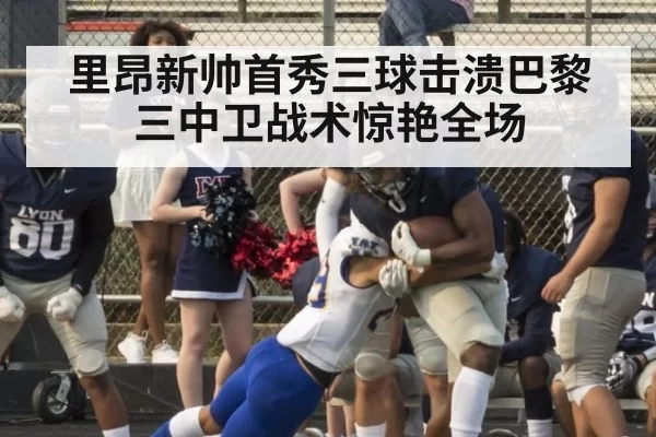 里昂新帅首秀三球击溃巴黎三中卫战术惊艳全场