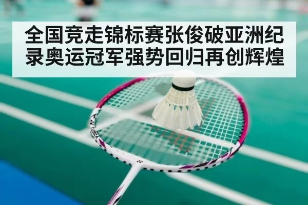 全国竞走锦标赛张俊破亚洲纪录奥运冠军强势回归再创辉煌