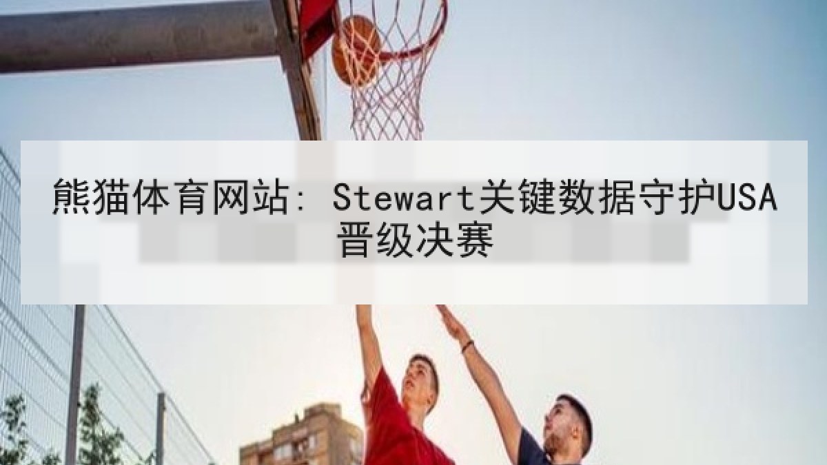 熊猫体育网站: Stewart关键数据守护USA晋级决赛 熊猫体育网站: Stewart关键数据守护USA晋级决赛