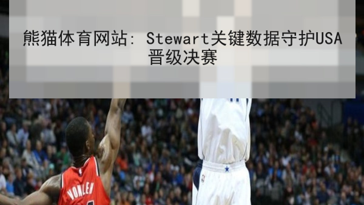 熊猫体育网站: Stewart关键数据守护USA晋级决赛